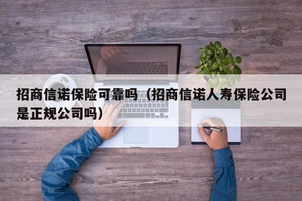 招商信诺保险可靠吗（招商信诺人寿保险公司是正规公司吗）