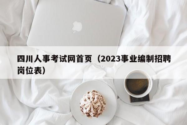 四川人事考试网首页（2023事业编制招聘岗位表）