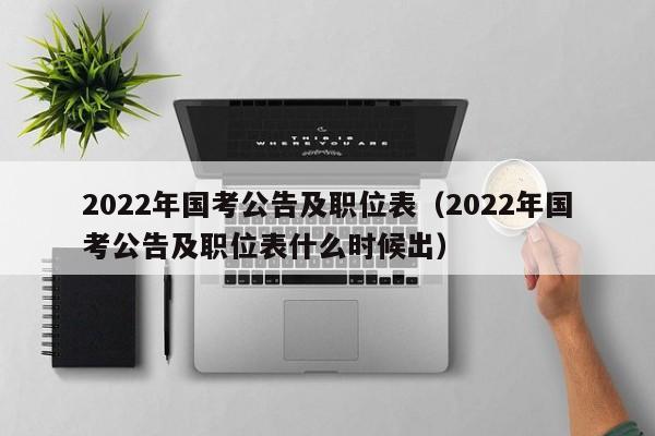 2022年国考公告及职位表（2022年国考公告及职位表什么时候出）