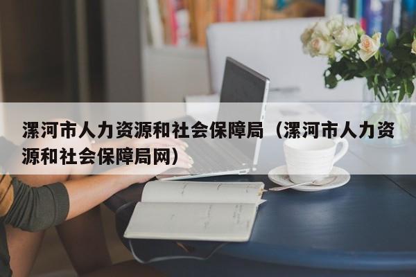 漯河市人力资源和社会保障局（漯河市人力资源和社会保障局网）