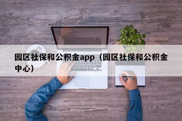 园区社保和公积金app（园区社保和公积金中心）