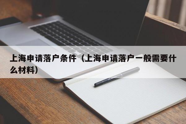 上海申请落户条件（上海申请落户一般需要什么材料）