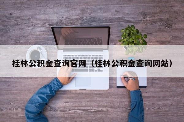 桂林公积金查询官网（桂林公积金查询网站）