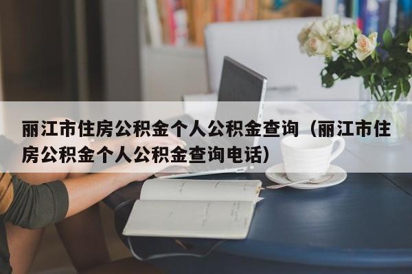 丽江市住房公积金个人公积金查询（丽江市住房公积金个人公积金查询电话）