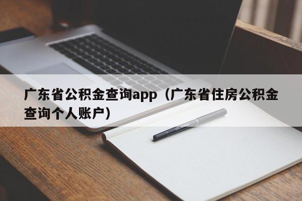 广东省公积金查询app（广东省住房公积金查询个人账户）