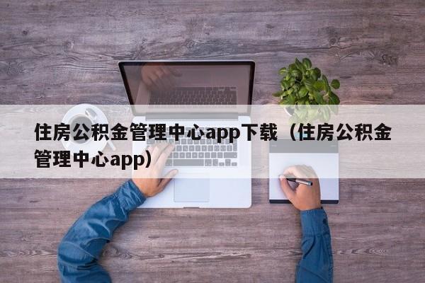 住房公积金管理中心app下载（住房公积金管理中心app）