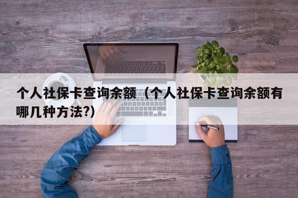 个人社保卡查询余额（个人社保卡查询余额有哪几种方法?）