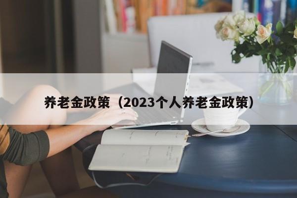 养老金政策（2023个人养老金政策）