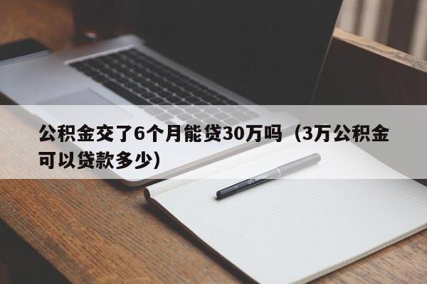 公积金交了6个月能贷30万吗（3万公积金可以贷款多少）