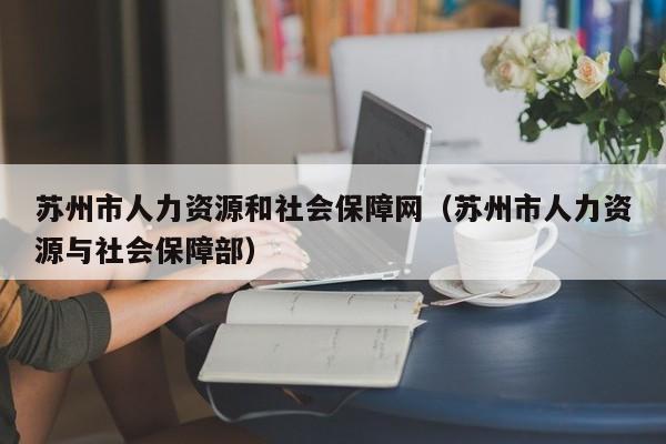 苏州市人力资源和社会保障网（苏州市人力资源与社会保障部）