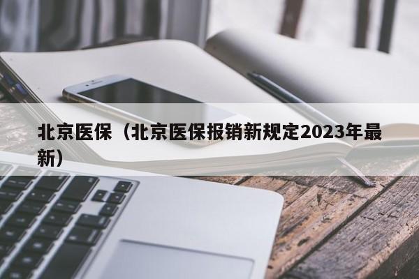 北京医保（北京医保报销新规定2023年最新）