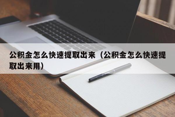 公积金怎么快速提取出来（公积金怎么快速提取出来用）