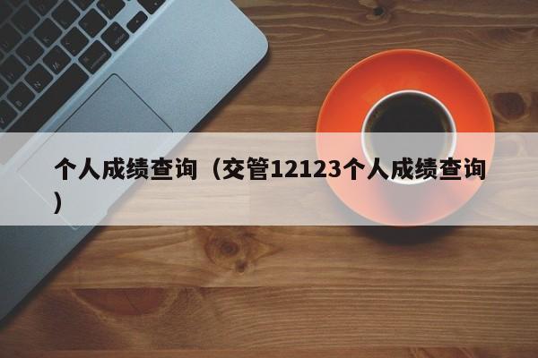 个人成绩查询（交管12123个人成绩查询）