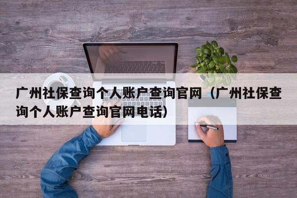 广州社保查询个人账户查询官网（广州社保查询个人账户查询官网电话）