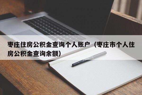 枣庄住房公积金查询个人账户（枣庄市个人住房公积金查询余额）