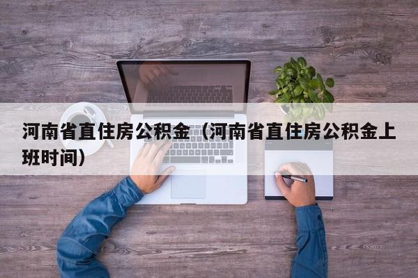 河南省直住房公积金（河南省直住房公积金上班时间）