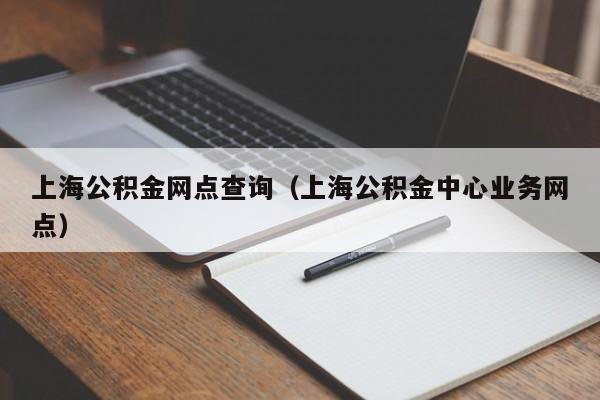 上海公积金网点查询（上海公积金中心业务网点）