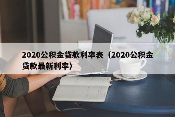 2020公积金贷款利率表（2020公积金贷款最新利率）