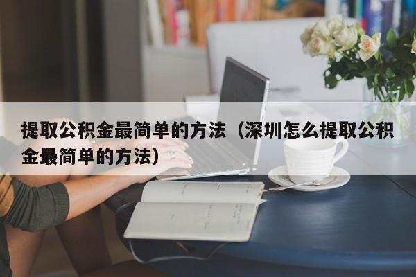 提取公积金最简单的方法（深圳怎么提取公积金最简单的方法）