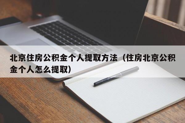 北京住房公积金个人提取方法（住房北京公积金个人怎么提取）