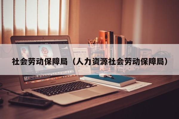 社会劳动保障局（人力资源社会劳动保障局）