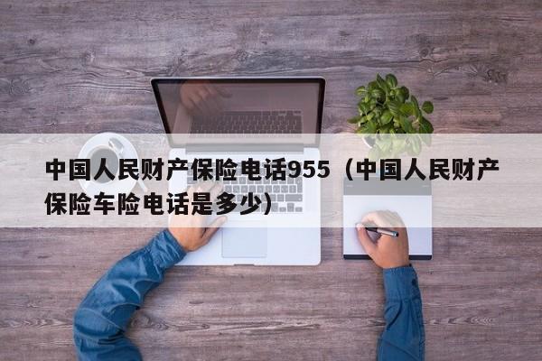 中国人民财产保险电话955（中国人民财产保险车险电话是多少）