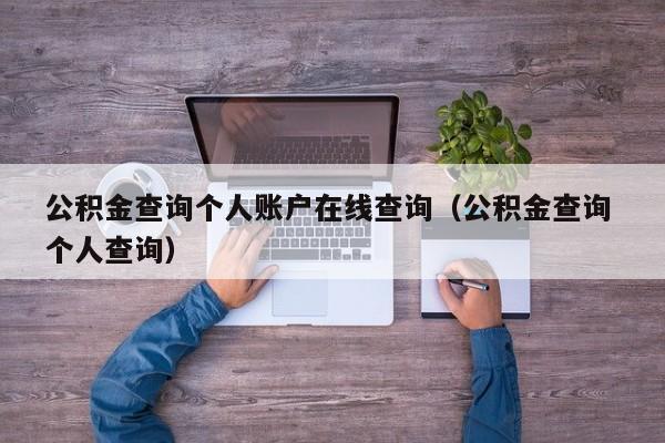 公积金查询个人账户在线查询（公积金查询 个人查询）