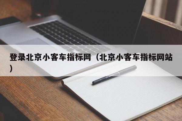 登录北京小客车指标网（北京小客车指标网站）