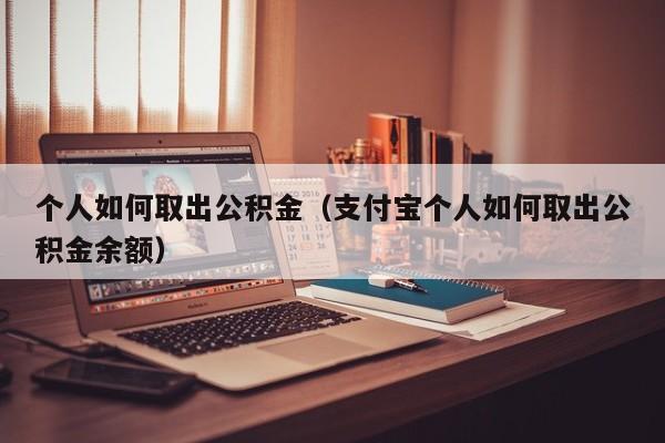 个人如何取出公积金（支付宝个人如何取出公积金余额）