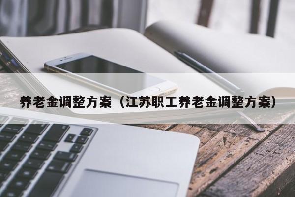 养老金调整方案（江苏职工养老金调整方案）