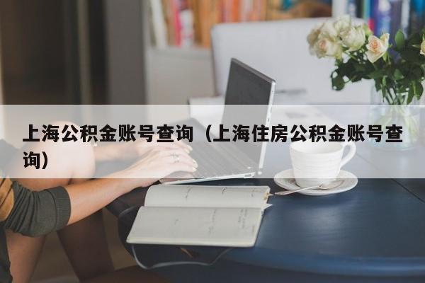 上海公积金账号查询（上海住房公积金账号查询）