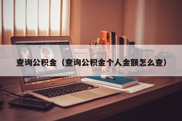 查询公积金（查询公积金个人金额怎么查）