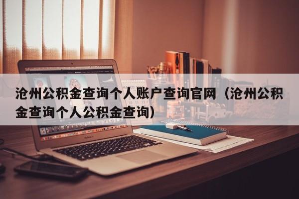 沧州公积金查询个人账户查询官网（沧州公积金查询个人公积金查询）