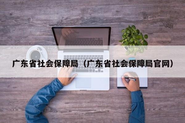 广东省社会保障局（广东省社会保障局官网）