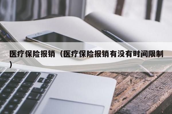 医疗保险报销（医疗保险报销有没有时间限制）