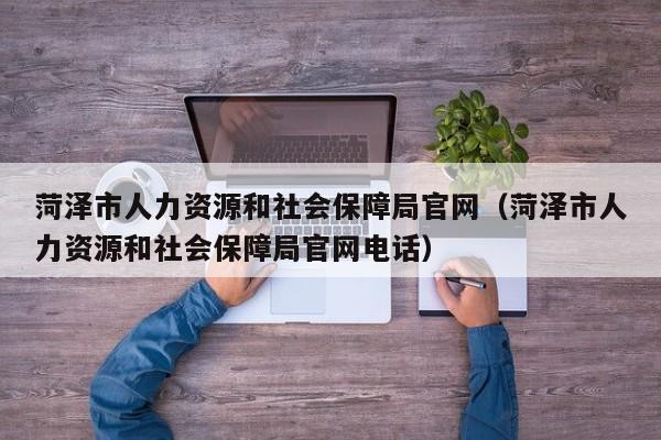 菏泽市人力资源和社会保障局官网（菏泽市人力资源和社会保障局官网电话）