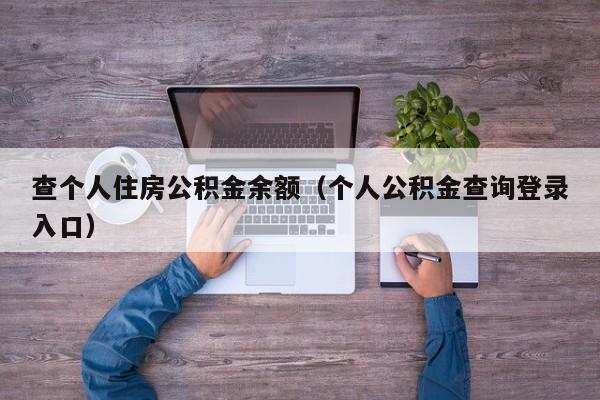 查个人住房公积金余额（个人公积金查询登录入口）