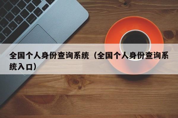 全国个人身份查询系统（全国个人身份查询系统入口）