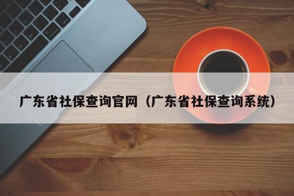 广东省社保查询官网（广东省社保查询系统）