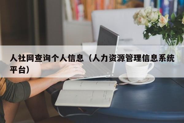 人社网查询个人信息（人力资源管理信息系统平台）