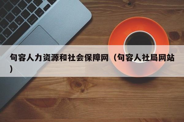 句容人力资源和社会保障网（句容人社局网站）