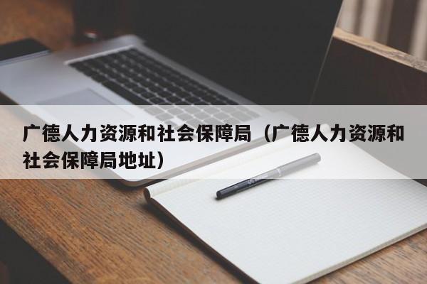 广德人力资源和社会保障局（广德人力资源和社会保障局地址）