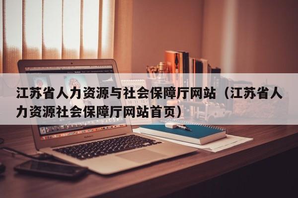 江苏省人力资源与社会保障厅网站（江苏省人力资源社会保障厅网站首页）