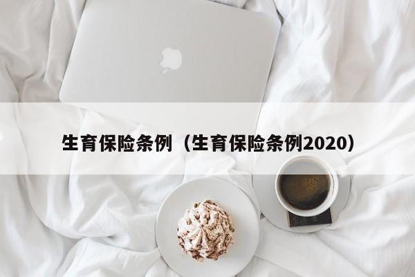 生育保险条例（生育保险条例2020）