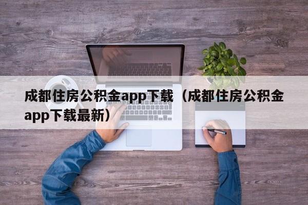 成都住房公积金app下载（成都住房公积金app下载最新）