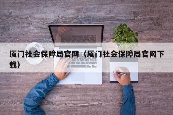 厦门社会保障局官网（厦门社会保障局官网下载）