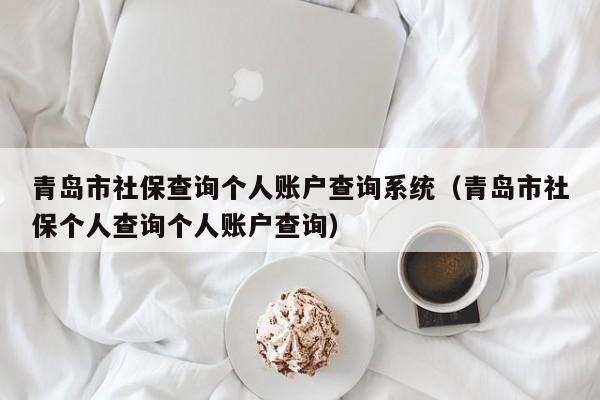 青岛市社保查询个人账户查询系统（青岛市社保个人查询个人账户查询）