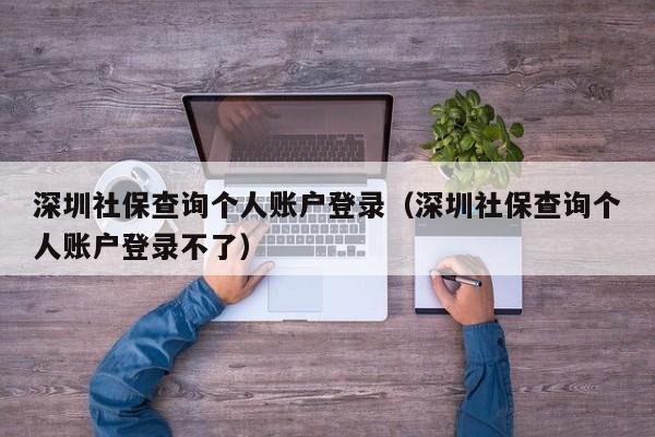 深圳社保查询个人账户登录（深圳社保查询个人账户登录不了）