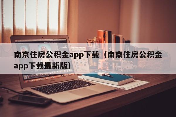 南京住房公积金app下载（南京住房公积金app下载最新版）