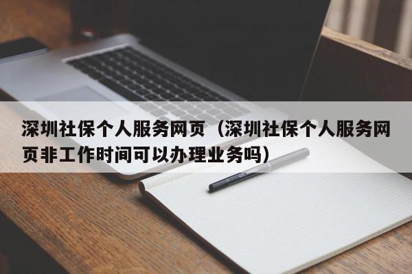 深圳社保个人服务网页（深圳社保个人服务网页非工作时间可以办理业务吗）